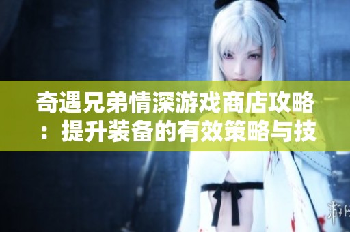 奇遇兄弟情深游戏商店攻略：提升装备的有效策略与技巧分享