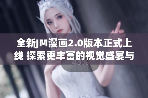 全新JM漫画2.0版本正式上线 探索更丰富的视觉盛宴与故事体验