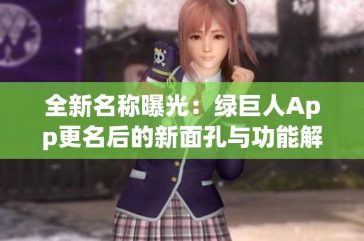 全新名称曝光：绿巨人App更名后的新面孔与功能解析