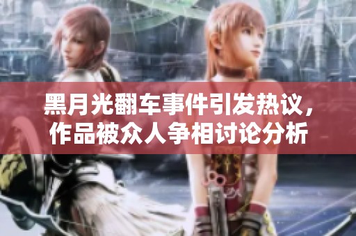 黑月光翻车事件引发热议，作品被众人争相讨论分析