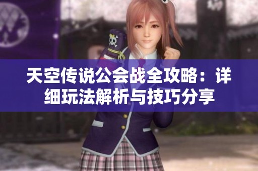 天空传说公会战全攻略：详细玩法解析与技巧分享