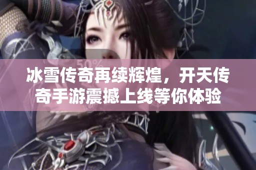 冰雪传奇再续辉煌，开天传奇手游震撼上线等你体验