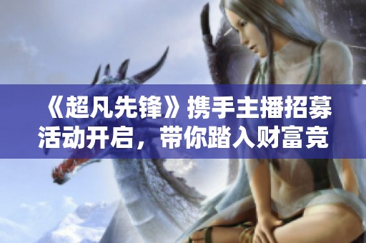 《超凡先锋》携手主播招募活动开启，带你踏入财富竞技的新篇章