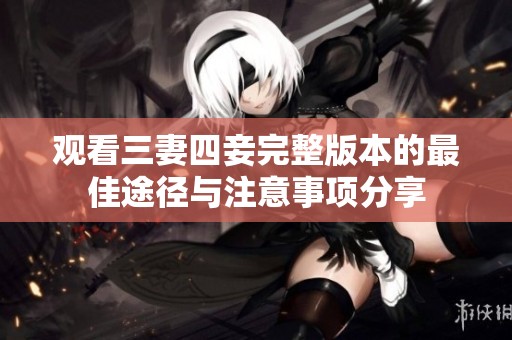 观看三妻四妾完整版本的最佳途径与注意事项分享