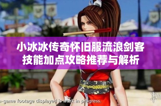 小冰冰传奇怀旧服流浪剑客技能加点攻略推荐与解析