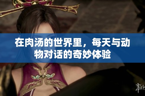 在肉汤的世界里，每天与动物对话的奇妙体验