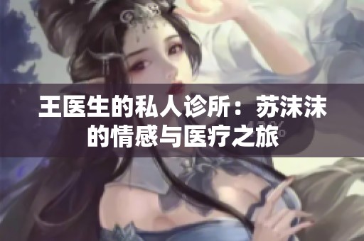 王医生的私人诊所：苏沫沫的情感与医疗之旅