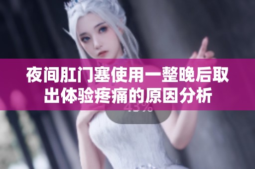 夜间肛门塞使用一整晚后取出体验疼痛的原因分析