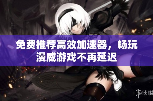 免费推荐高效加速器，畅玩漫威游戏不再延迟