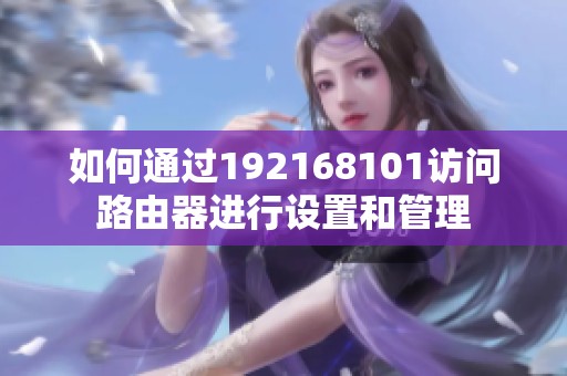 如何通过192168101访问路由器进行设置和管理