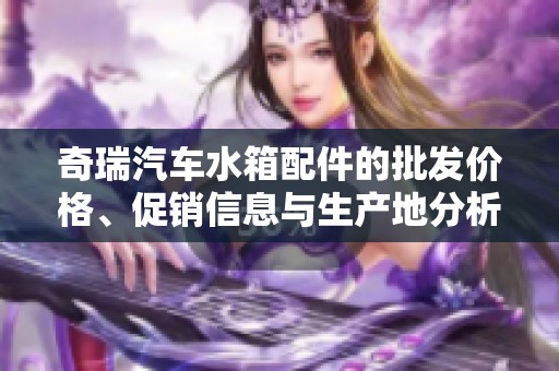 奇瑞汽车水箱配件的批发价格、促销信息与生产地分析