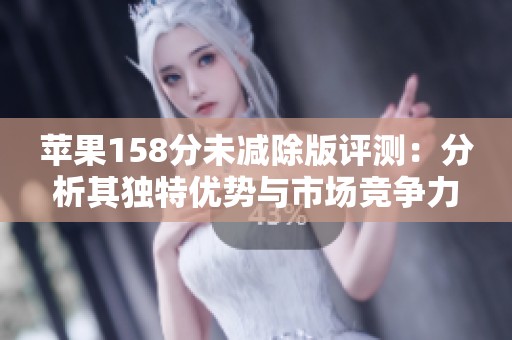 苹果158分未减除版评测：分析其独特优势与市场竞争力