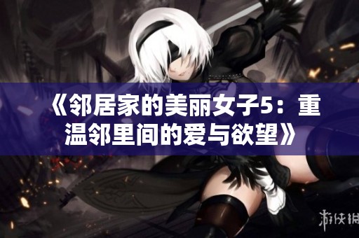《邻居家的美丽女子5：重温邻里间的爱与欲望》