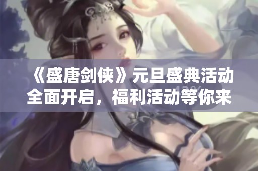 《盛唐剑侠》元旦盛典活动全面开启，福利活动等你来享受