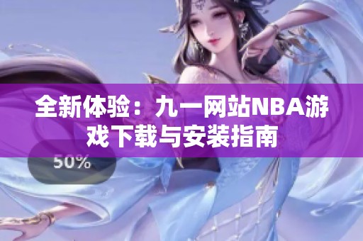 全新体验：九一网站NBA游戏下载与安装指南