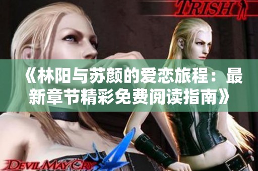 《林阳与苏颜的爱恋旅程：最新章节精彩免费阅读指南》
