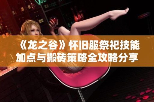 《龙之谷》怀旧服祭祀技能加点与搬砖策略全攻略分享