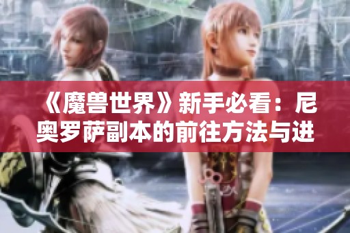 《魔兽世界》新手必看：尼奥罗萨副本的前往方法与进入攻略详解