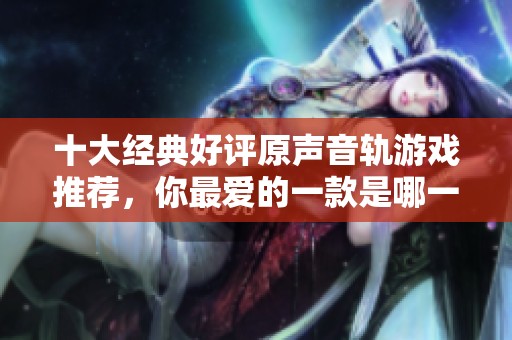 十大经典好评原声音轨游戏推荐，你最爱的一款是哪一款呢