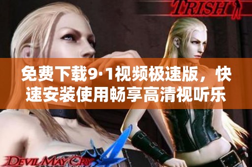 免费下载9·1视频极速版，快速安装使用畅享高清视听乐趣