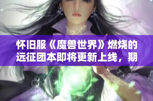 怀旧服《魔兽世界》燃烧的远征团本即将更新上线，期待热血挑战