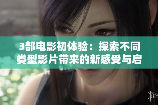 3部电影初体验：探索不同类型影片带来的新感受与启发
