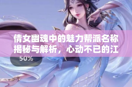 倩女幽魂中的魅力帮派名称揭秘与解析，心动不已的江湖情结