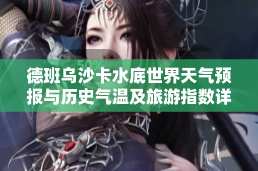 德班乌沙卡水底世界天气预报与历史气温及旅游指数详解