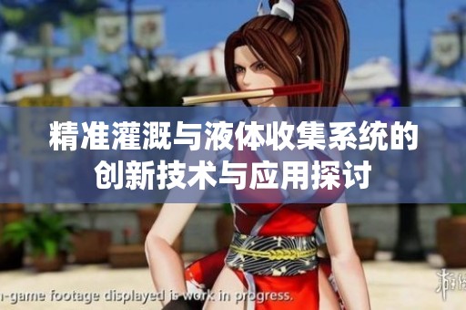 精准灌溉与液体收集系统的创新技术与应用探讨