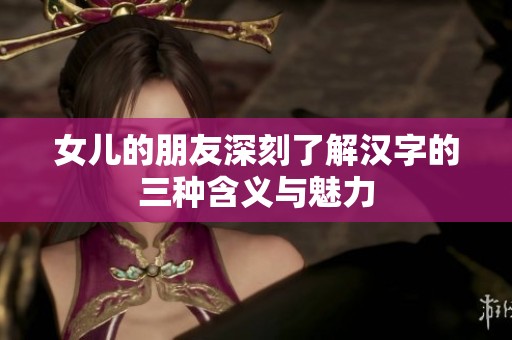 女儿的朋友深刻了解汉字的三种含义与魅力