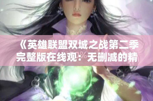 《英雄联盟双城之战第二季完整版在线观：无删减的精彩内容尽在网飞》