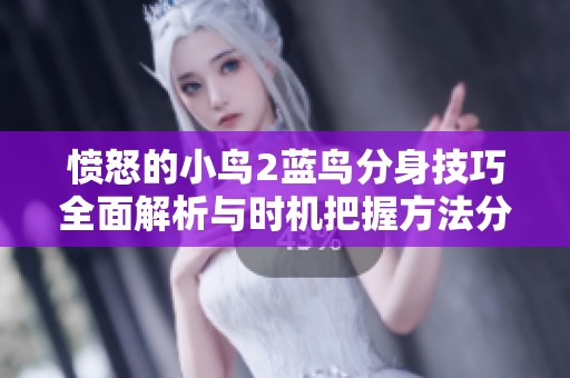 愤怒的小鸟2蓝鸟分身技巧全面解析与时机把握方法分享