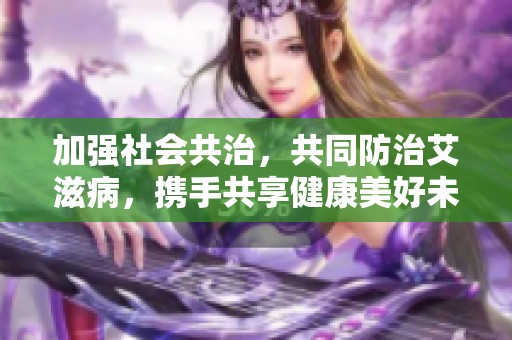 加强社会共治，共同防治艾滋病，携手共享健康美好未来