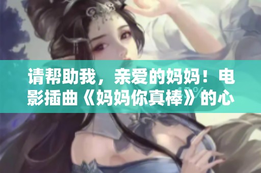 请帮助我，亲爱的妈妈！电影插曲《妈妈你真棒》的心灵呼唤