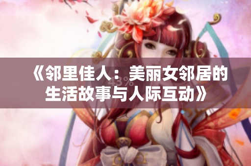 《邻里佳人：美丽女邻居的生活故事与人际互动》