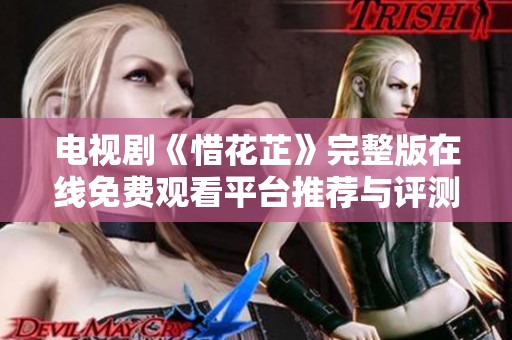 电视剧《惜花芷》完整版在线免费观看平台推荐与评测