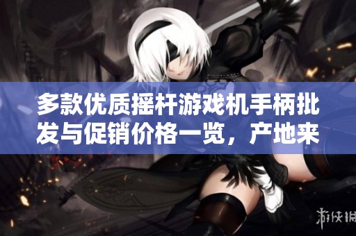 多款优质摇杆游戏机手柄批发与促销价格一览，产地来源揭秘