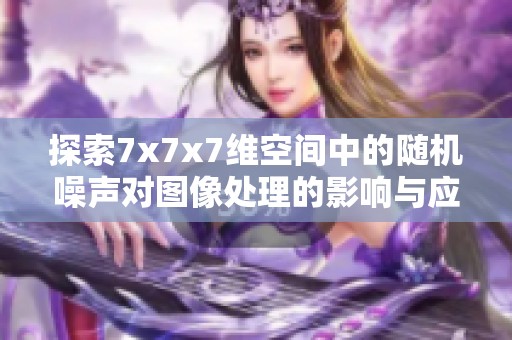 探索7x7x7维空间中的随机噪声对图像处理的影响与应用