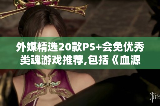外媒精选20款PS+会免优秀类魂游戏推荐,包括《血源诅咒》等佳作