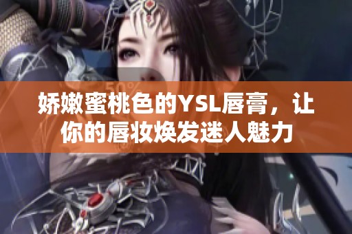 娇嫩蜜桃色的YSL唇膏，让你的唇妆焕发迷人魅力