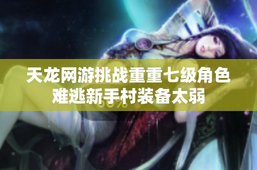 天龙网游挑战重重七级角色难逃新手村装备太弱
