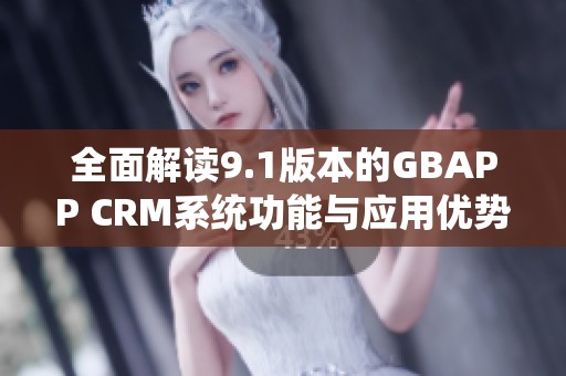 全面解读9.1版本的GBAPP CRM系统功能与应用优势