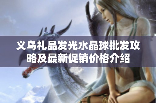 义乌礼品发光水晶球批发攻略及最新促销价格介绍