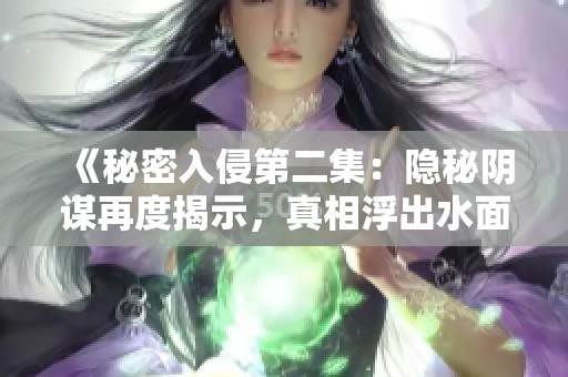 《秘密入侵第二集：隐秘阴谋再度揭示，真相浮出水面》