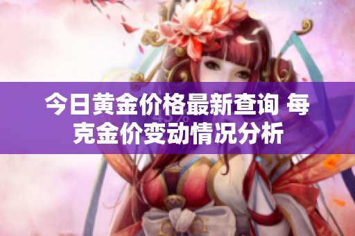 今日黄金价格最新查询 每克金价变动情况分析