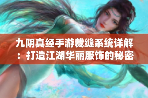 九阴真经手游裁缝系统详解：打造江湖华丽服饰的秘密与技巧