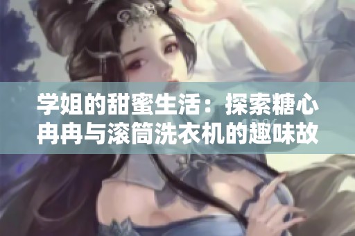 学姐的甜蜜生活：探索糖心冉冉与滚筒洗衣机的趣味故事
