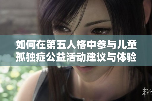 如何在第五人格中参与儿童孤独症公益活动建议与体验分享