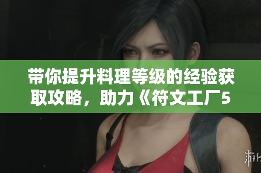 带你提升料理等级的经验获取攻略，助力《符文工厂5》快速成长
