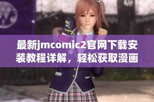 最新jmcomic2官网下载安装教程详解，轻松获取漫画资源